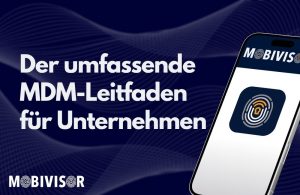 Mobile Device Management: Der umfassende MDM-Leitfaden für Unternehmen